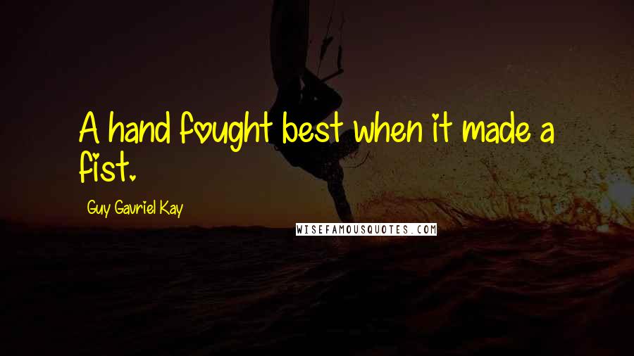 Guy Gavriel Kay quotes: A hand fought best when it made a fist.
