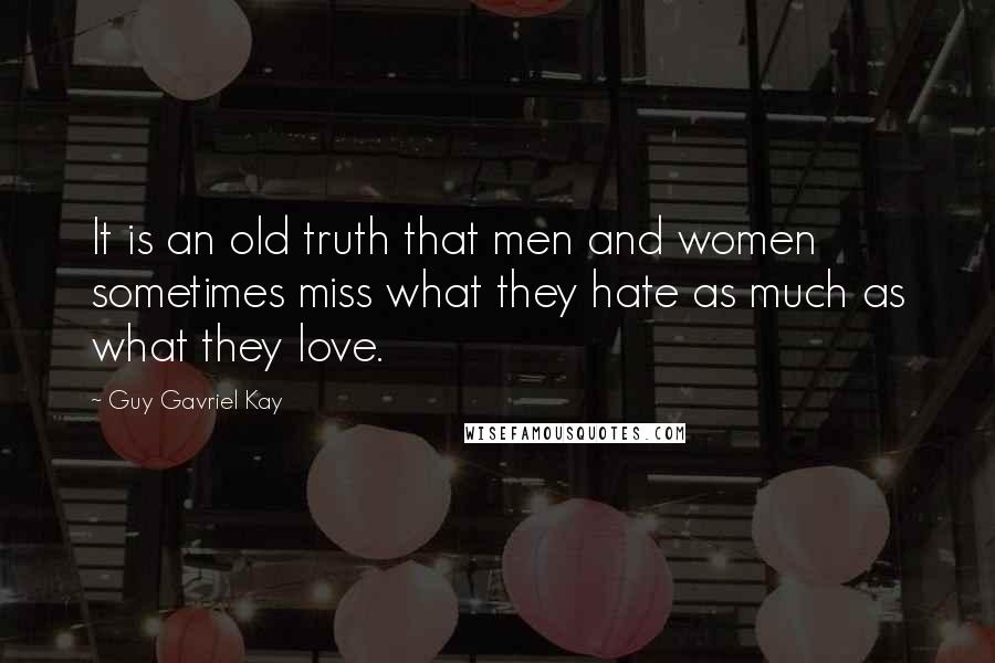 Guy Gavriel Kay quotes: It is an old truth that men and women sometimes miss what they hate as much as what they love.