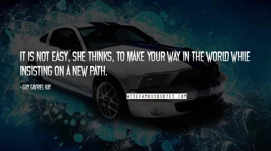 Guy Gavriel Kay quotes: It is not easy, she thinks, to make your way in the world while insisting on a new path.