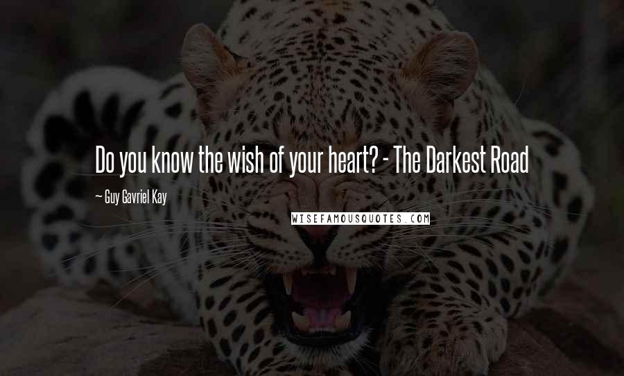 Guy Gavriel Kay quotes: Do you know the wish of your heart? - The Darkest Road
