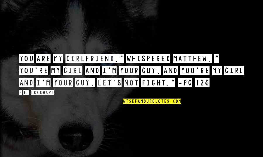 Guy Girl Quotes By E. Lockhart: You are my girlfriend," whispered Matthew. " You're