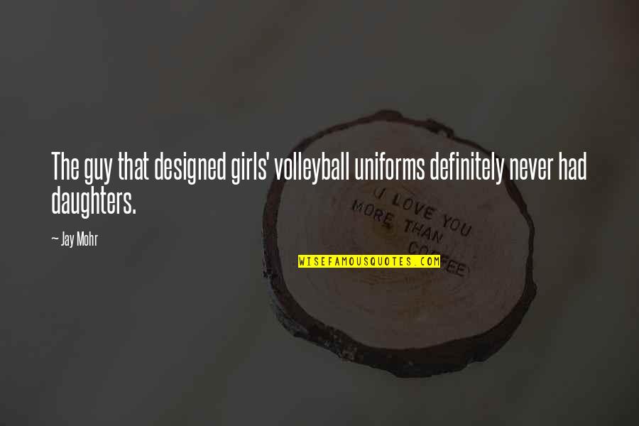 Guy Girl Quotes By Jay Mohr: The guy that designed girls' volleyball uniforms definitely