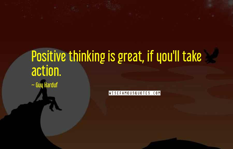 Guy Harduf quotes: Positive thinking is great, if you'll take action.