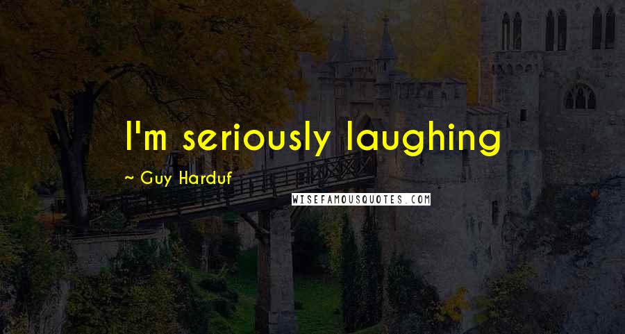 Guy Harduf quotes: I'm seriously laughing