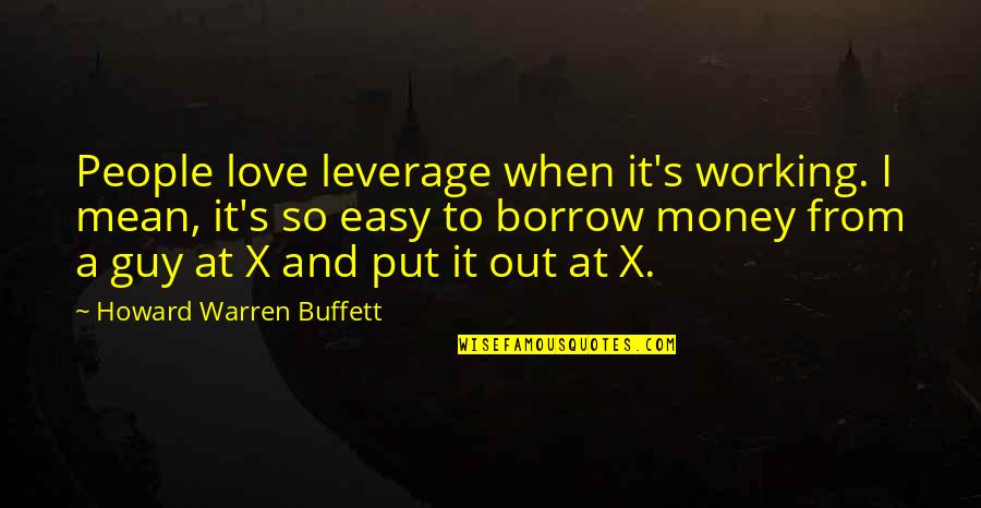Guy I Love Quotes By Howard Warren Buffett: People love leverage when it's working. I mean, Guy I Love Quotes By Howard Warren Buffett: People love leverage when it's working. I mean,