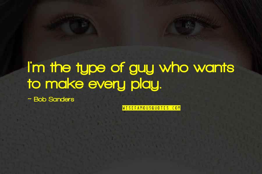 Guy I Want Quotes By Bob Sanders: I'm the type of guy who wants to Guy I Want Quotes By Bob Sanders: I'm the type of guy who wants to