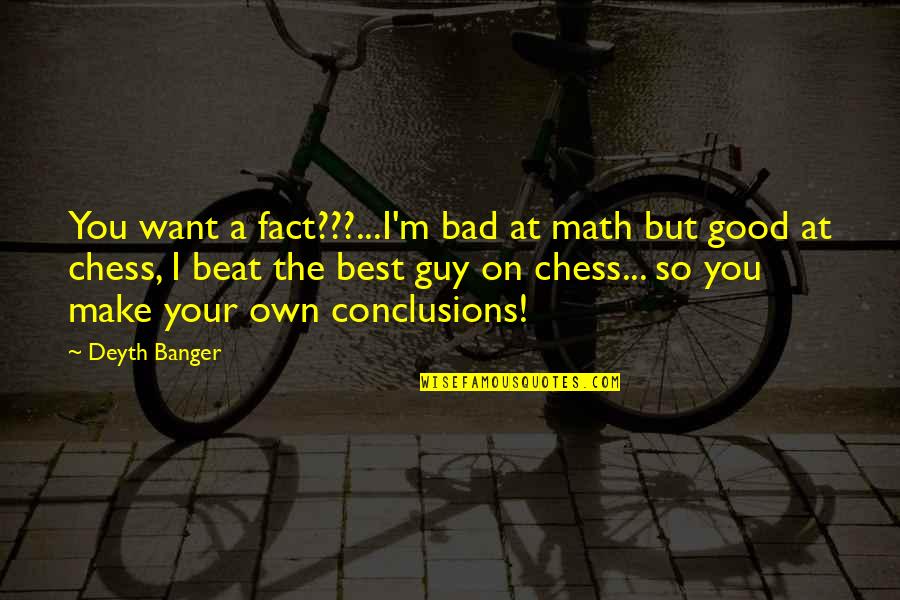 Guy I Want Quotes By Deyth Banger: You want a fact???...I'm bad at math but Guy I Want Quotes By Deyth Banger: You want a fact???...I'm bad at math but