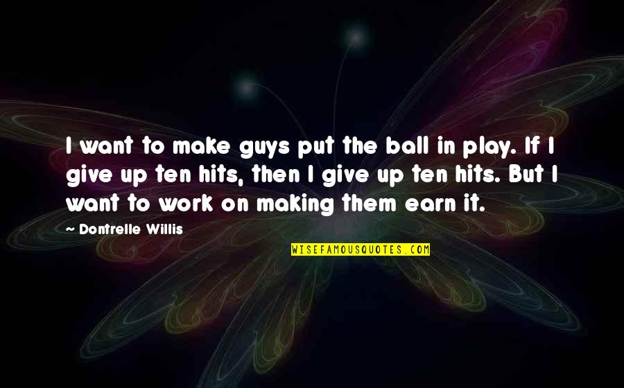 Guy I Want Quotes By Dontrelle Willis: I want to make guys put the ball Guy I Want Quotes By Dontrelle Willis: I want to make guys put the ball