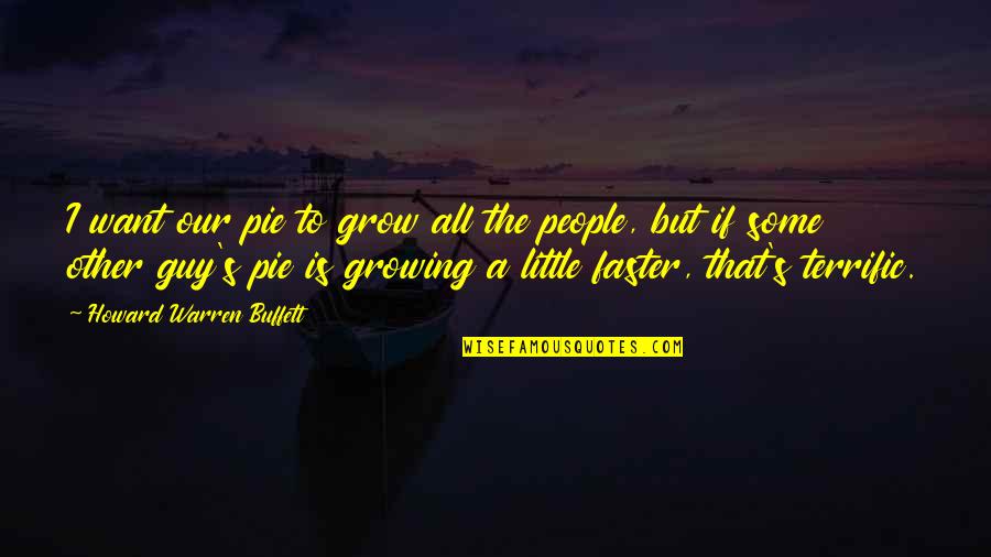 Guy I Want Quotes By Howard Warren Buffett: I want our pie to grow all the Guy I Want Quotes By Howard Warren Buffett: I want our pie to grow all the