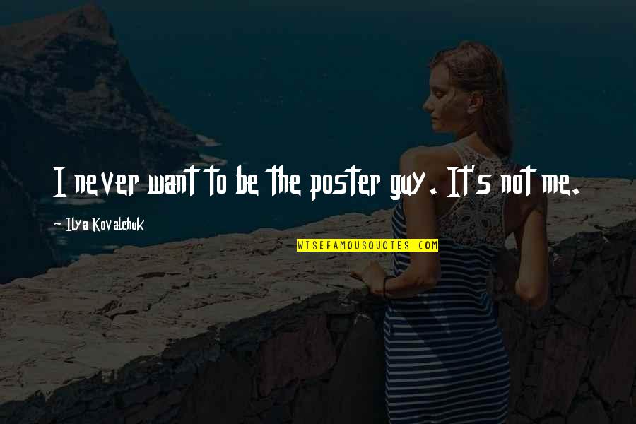 Guy I Want Quotes By Ilya Kovalchuk: I never want to be the poster guy. Guy I Want Quotes By Ilya Kovalchuk: I never want to be the poster guy.