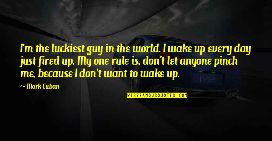 Guy I Want Quotes By Mark Cuban: I'm the luckiest guy in the world. I Guy I Want Quotes By Mark Cuban: I'm the luckiest guy in the world. I