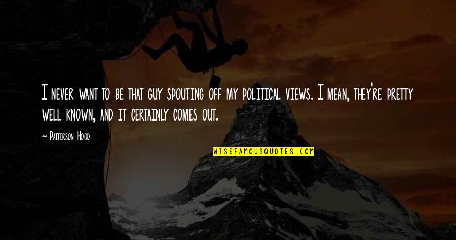 Guy I Want Quotes By Patterson Hood: I never want to be that guy spouting Guy I Want Quotes By Patterson Hood: I never want to be that guy spouting