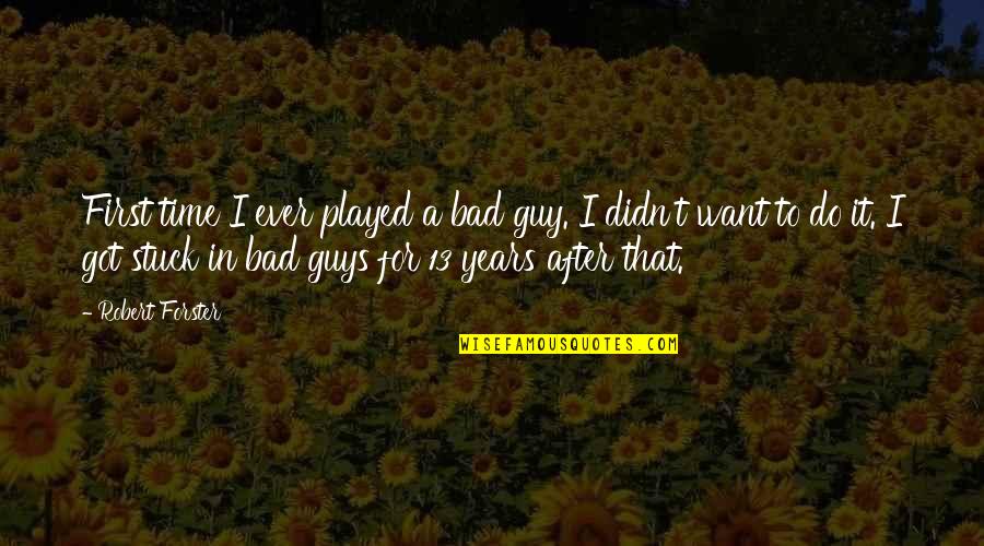 Guy I Want Quotes By Robert Forster: First time I ever played a bad guy.