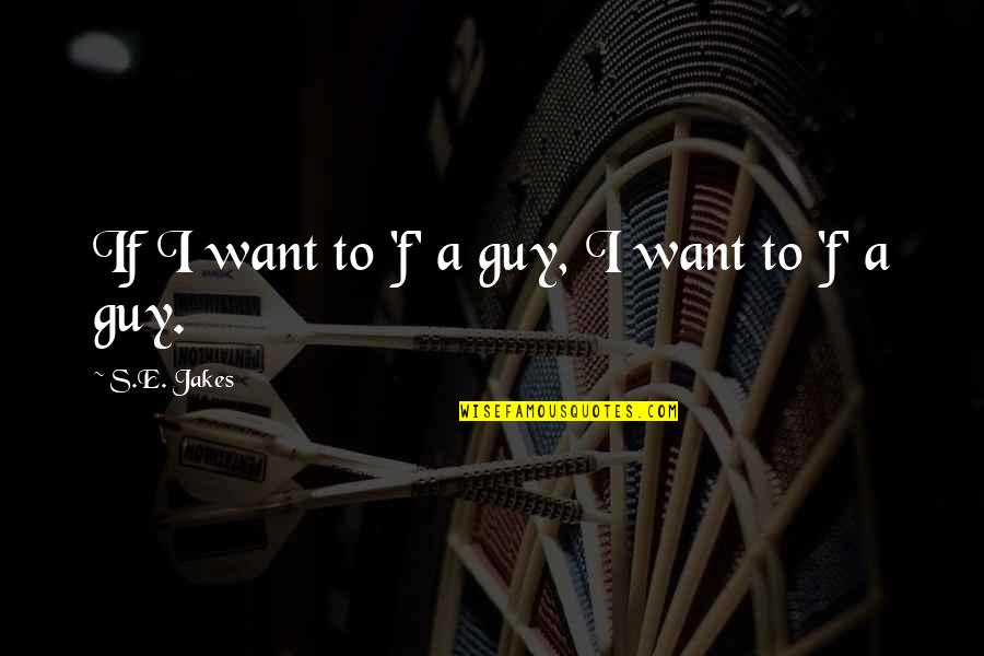 Guy I Want Quotes By S.E. Jakes: If I want to 'f' a guy, I