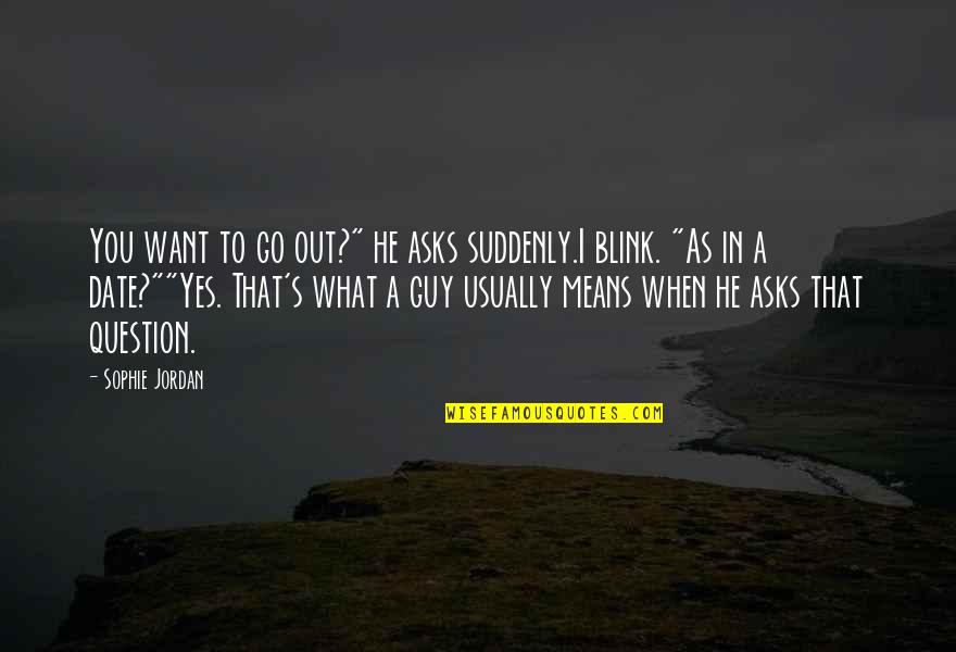 Guy I Want Quotes By Sophie Jordan: You want to go out?" he asks suddenly.I Guy I Want Quotes By Sophie Jordan: You want to go out?" he asks suddenly.I