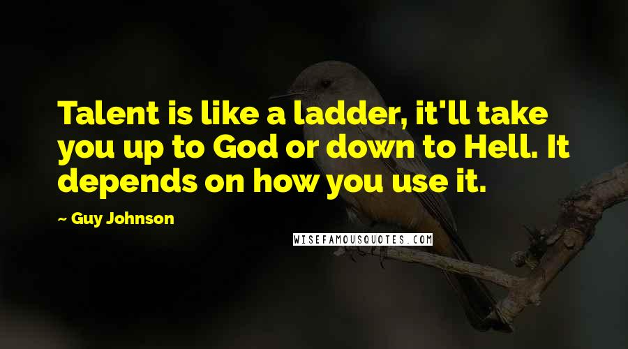 Guy Johnson quotes: Talent is like a ladder, it'll take you up to God or down to Hell. It depends on how you use it.