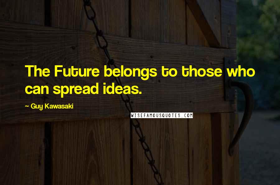 Guy Kawasaki quotes: The Future belongs to those who can spread ideas.