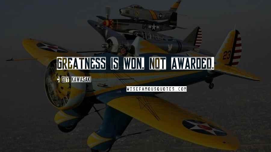 Guy Kawasaki quotes: Greatness is won, not awarded.