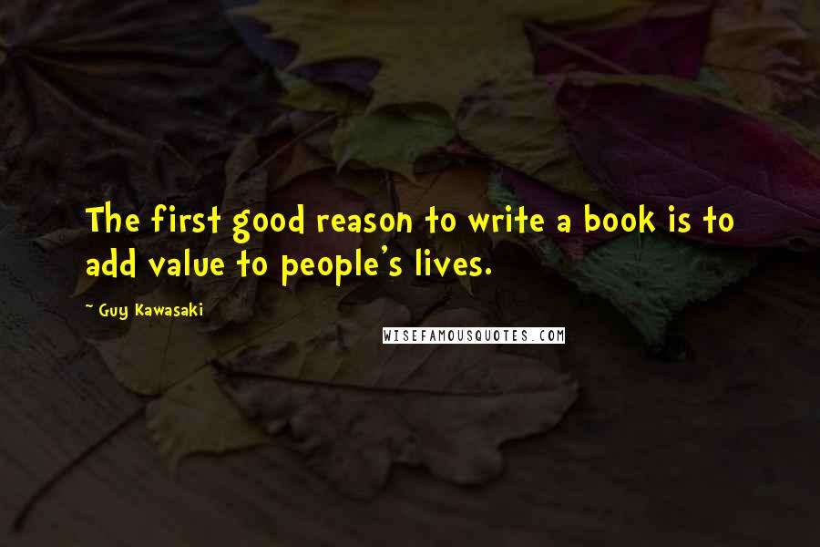 Guy Kawasaki quotes: The first good reason to write a book is to add value to people's lives.