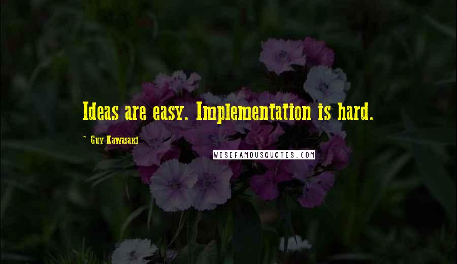 Guy Kawasaki quotes: Ideas are easy. Implementation is hard.