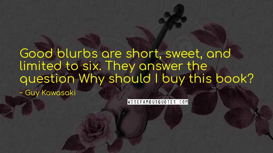 Guy Kawasaki quotes: Good blurbs are short, sweet, and limited to six. They answer the question Why should I buy this book?