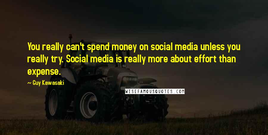 Guy Kawasaki quotes: You really can't spend money on social media unless you really try. Social media is really more about effort than expense.