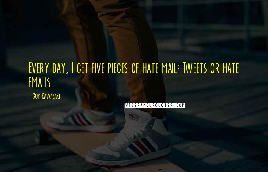 Guy Kawasaki quotes: Every day, I get five pieces of hate mail: Tweets or hate emails.