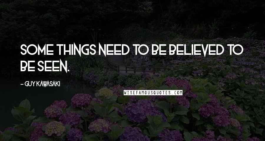 Guy Kawasaki quotes: Some things need to be believed to be seen.