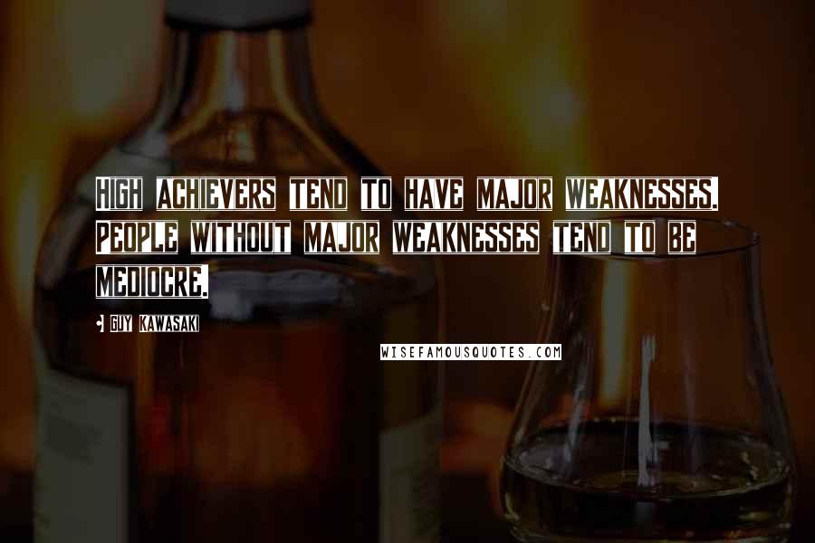 Guy Kawasaki quotes: High achievers tend to have major weaknesses. People without major weaknesses tend to be mediocre.