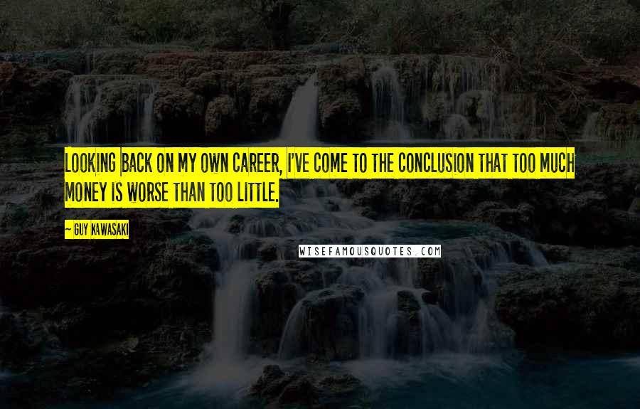 Guy Kawasaki quotes: Looking back on my own career, I've come to the conclusion that too much money is worse than too little.