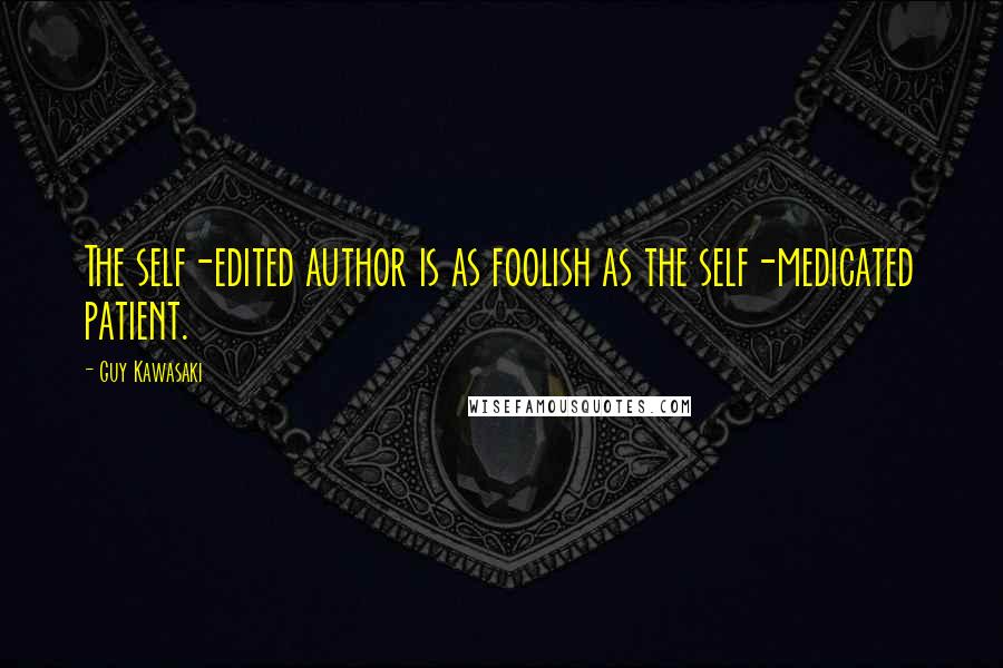 Guy Kawasaki quotes: The self-edited author is as foolish as the self-medicated patient.