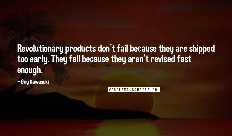 Guy Kawasaki quotes: Revolutionary products don't fail because they are shipped too early. They fail because they aren't revised fast enough.