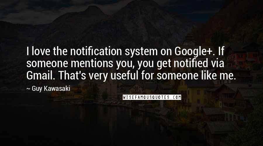 Guy Kawasaki quotes: I love the notification system on Google+. If someone mentions you, you get notified via Gmail. That's very useful for someone like me. Guy Kawasaki quotes: I love the notification system on Google+. If someone mentions you, you get notified via Gmail. That's very useful for someone like me.