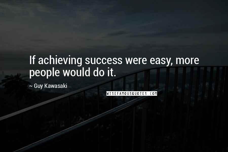 Guy Kawasaki quotes: If achieving success were easy, more people would do it.