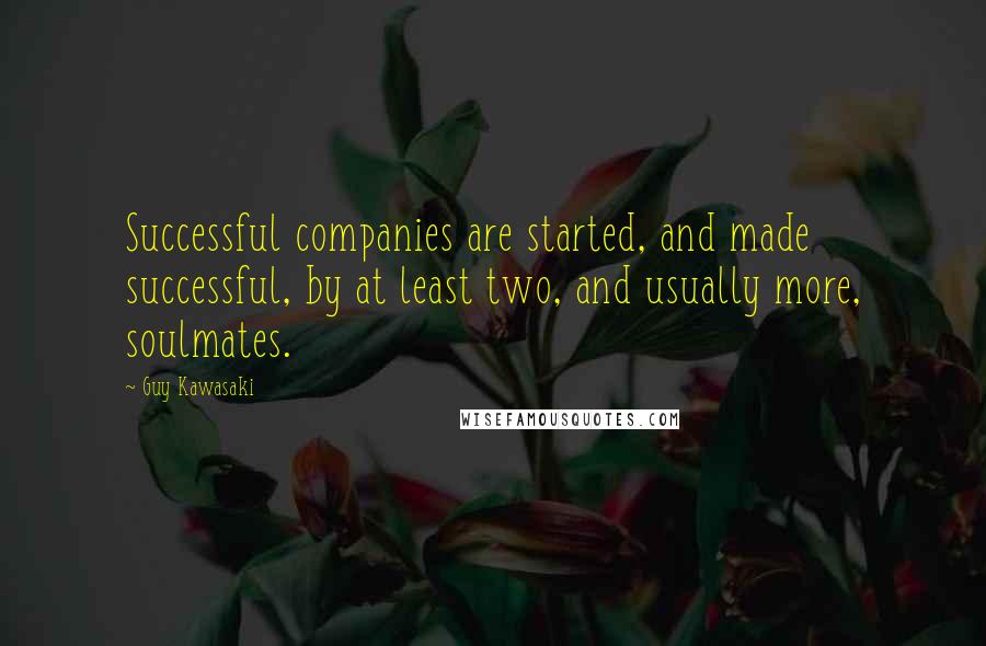 Guy Kawasaki quotes: Successful companies are started, and made successful, by at least two, and usually more, soulmates. Guy Kawasaki quotes: Successful companies are started, and made successful, by at least two, and usually more, soulmates.