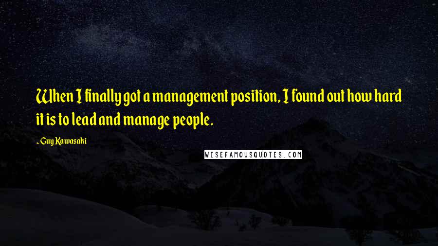 Guy Kawasaki quotes: When I finally got a management position, I found out how hard it is to lead and manage people.