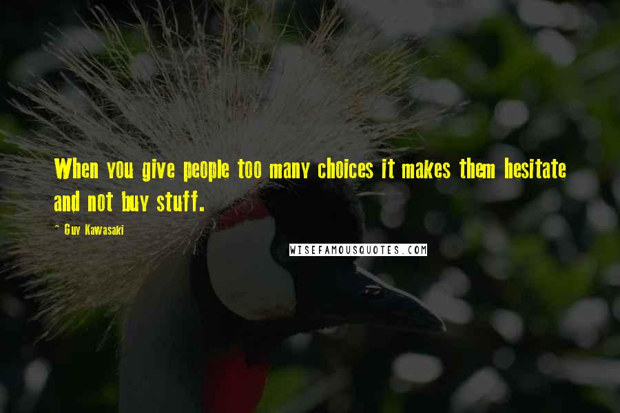 Guy Kawasaki quotes: When you give people too many choices it makes them hesitate and not buy stuff.