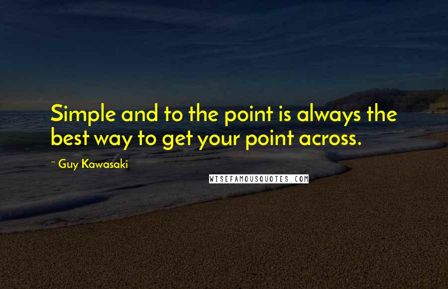 Guy Kawasaki quotes: Simple and to the point is always the best way to get your point across.