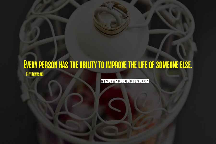 Guy Kawasaki quotes: Every person has the ability to improve the life of someone else.