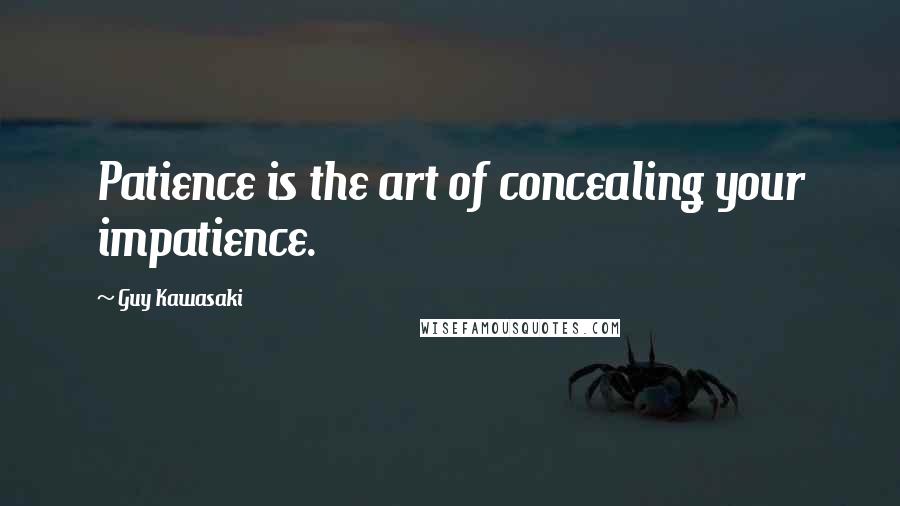 Guy Kawasaki quotes: Patience is the art of concealing your impatience.