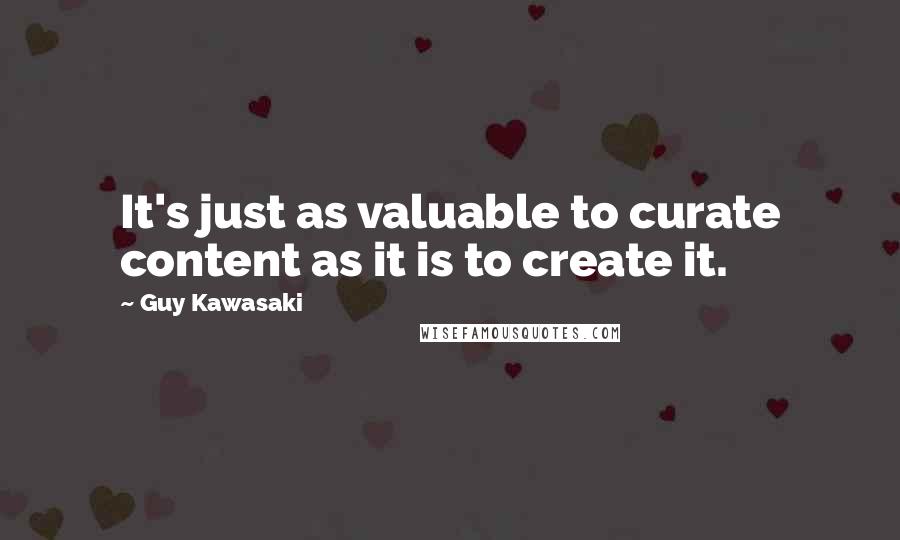 Guy Kawasaki quotes: It's just as valuable to curate content as it is to create it.