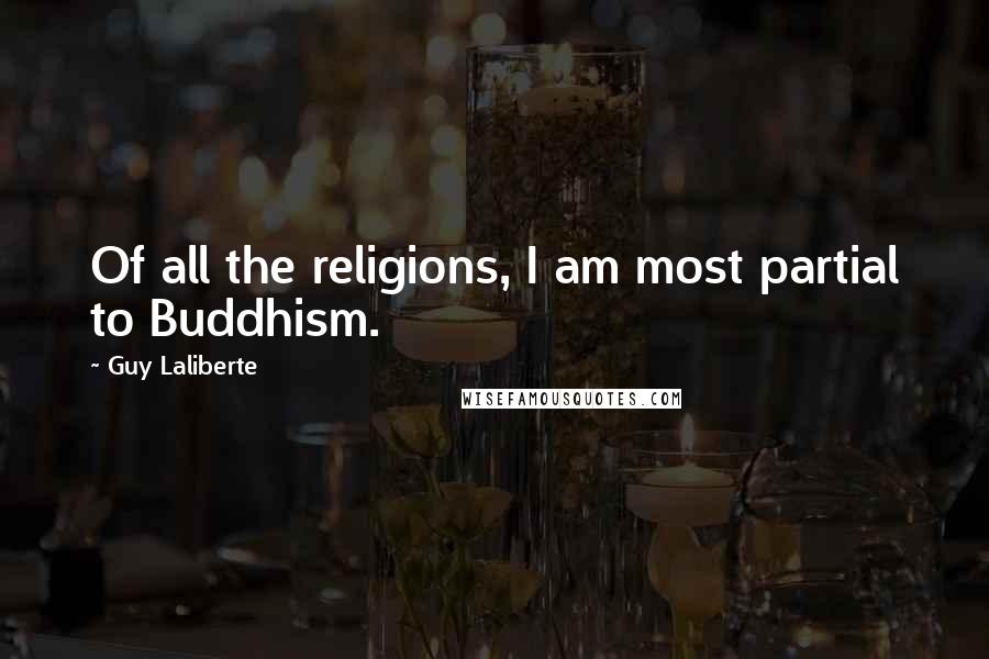 Guy Laliberte quotes: Of all the religions, I am most partial to Buddhism.
