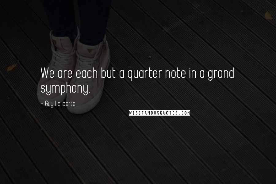Guy Laliberte quotes: We are each but a quarter note in a grand symphony.