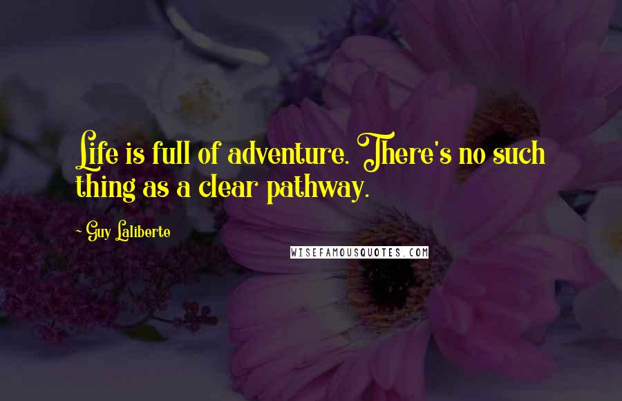 Guy Laliberte quotes: Life is full of adventure. There's no such thing as a clear pathway.