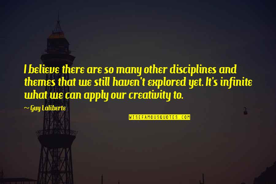 Guy Laliberte Quotes By Guy Laliberte: I believe there are so many other disciplines Guy Laliberte Quotes By Guy Laliberte: I believe there are so many other disciplines