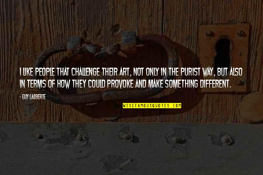Guy Laliberte Quotes By Guy Laliberte: I like people that challenge their art, not Guy Laliberte Quotes By Guy Laliberte: I like people that challenge their art, not
