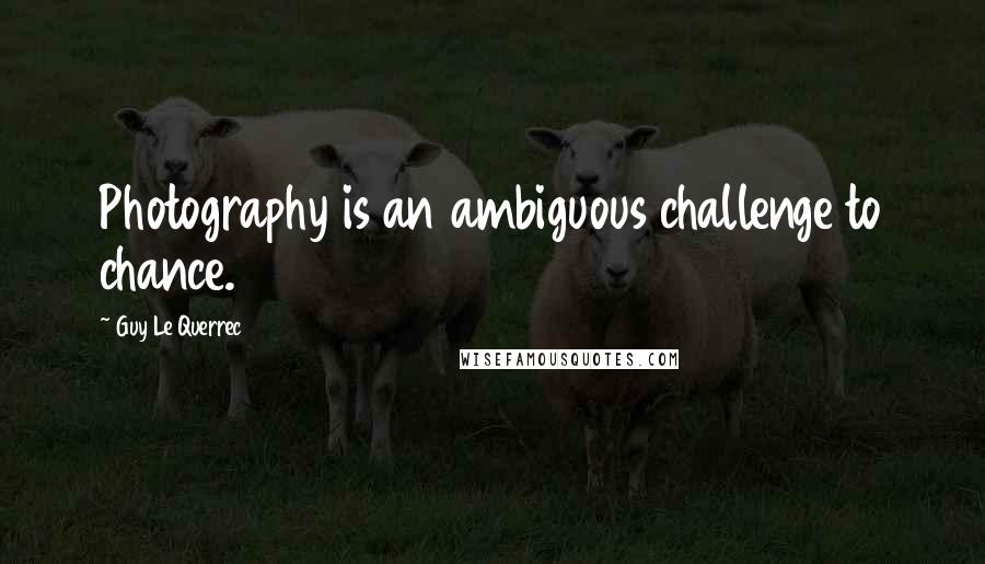 Guy Le Querrec quotes: Photography is an ambiguous challenge to chance.