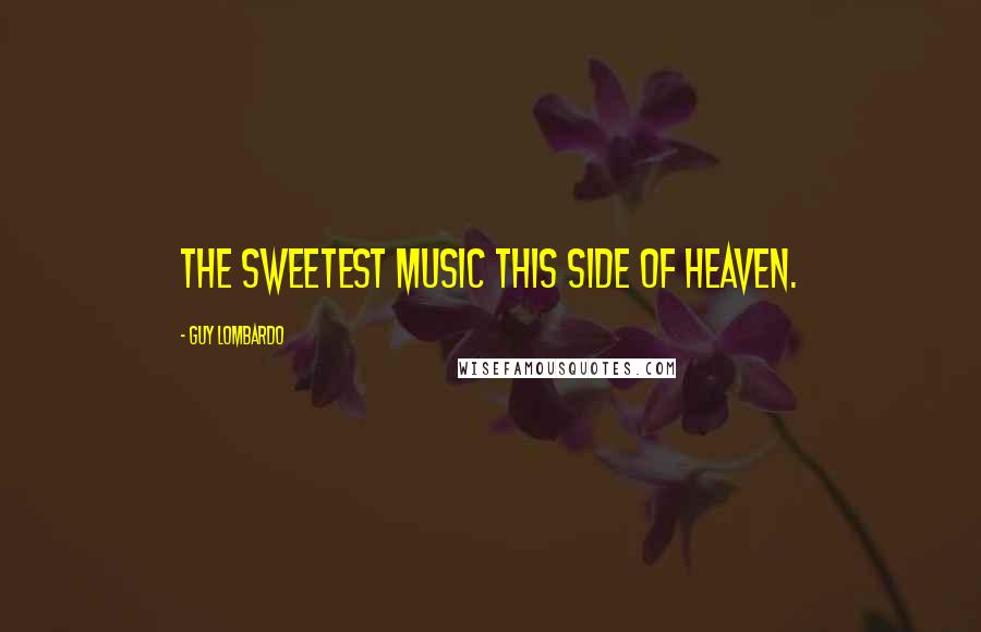 Guy Lombardo quotes: The sweetest music this side of heaven.