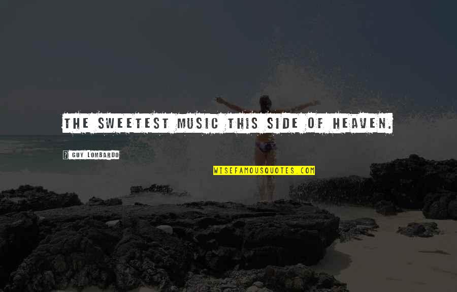 Guy Lombardo Quotes By Guy Lombardo: The sweetest music this side of heaven. Guy Lombardo Quotes By Guy Lombardo: The sweetest music this side of heaven.