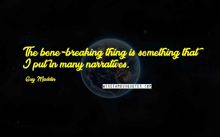 Guy Maddin quotes: The bone-breaking thing is something that I put in many narratives.
